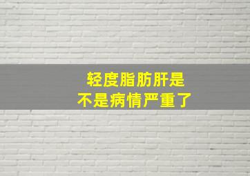 轻度脂肪肝是不是病情严重了