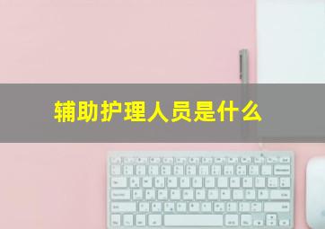 辅助护理人员是什么