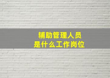 辅助管理人员是什么工作岗位