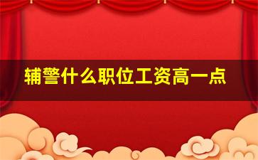 辅警什么职位工资高一点