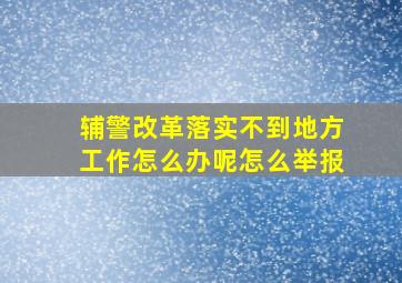 辅警改革落实不到地方工作怎么办呢怎么举报