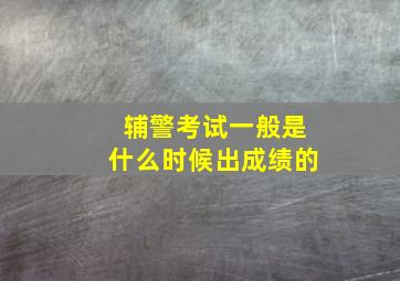 辅警考试一般是什么时候出成绩的