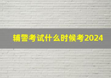 辅警考试什么时候考2024