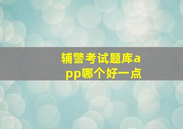 辅警考试题库app哪个好一点