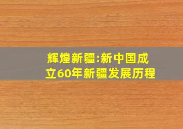 辉煌新疆:新中国成立60年新疆发展历程