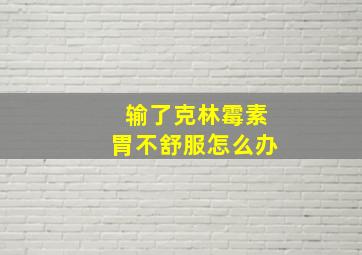 输了克林霉素胃不舒服怎么办