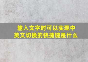 输入文字时可以实现中英文切换的快捷键是什么