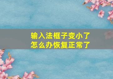 输入法框子变小了怎么办恢复正常了