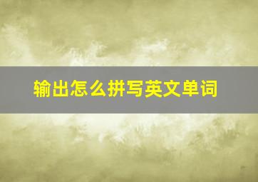 输出怎么拼写英文单词