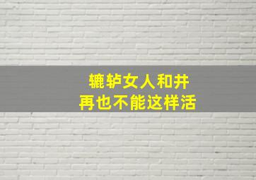 辘轳女人和井再也不能这样活