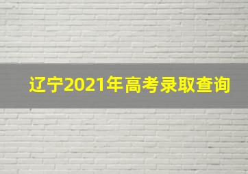 辽宁2021年高考录取查询