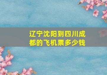 辽宁沈阳到四川成都的飞机票多少钱