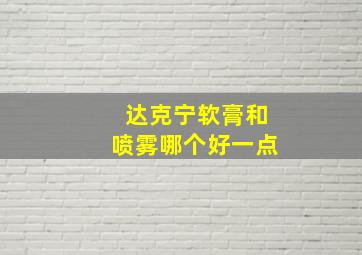 达克宁软膏和喷雾哪个好一点