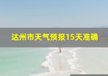 达州市天气预报15天准确