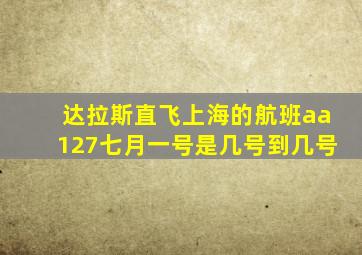 达拉斯直飞上海的航班aa127七月一号是几号到几号