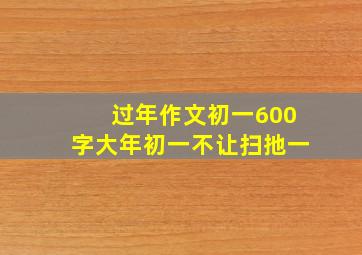 过年作文初一600字大年初一不让扫扡一