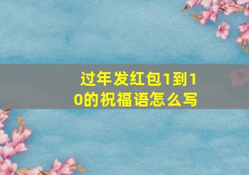 过年发红包1到10的祝福语怎么写