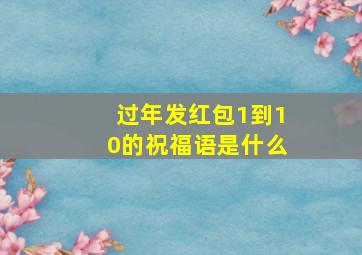 过年发红包1到10的祝福语是什么