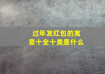 过年发红包的寓意十全十美是什么