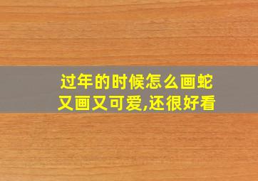 过年的时候怎么画蛇又画又可爱,还很好看