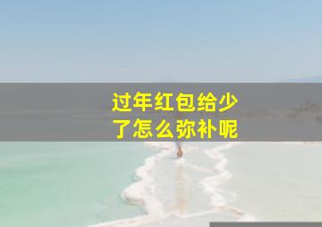 过年红包给少了怎么弥补呢