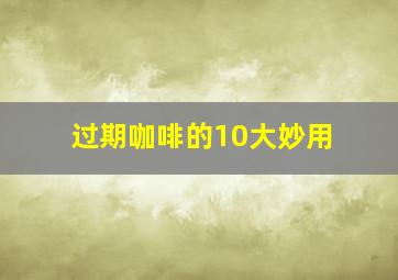 过期咖啡的10大妙用