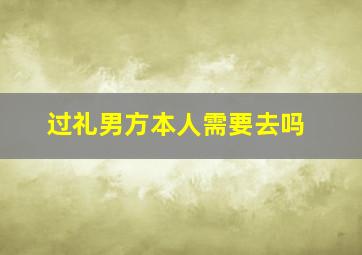 过礼男方本人需要去吗