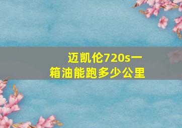 迈凯伦720s一箱油能跑多少公里