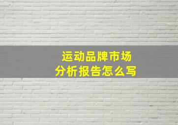 运动品牌市场分析报告怎么写