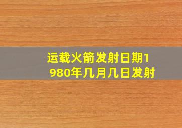 运载火箭发射日期1980年几月几日发射