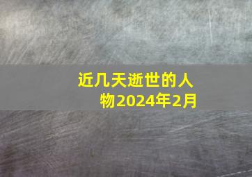 近几天逝世的人物2024年2月