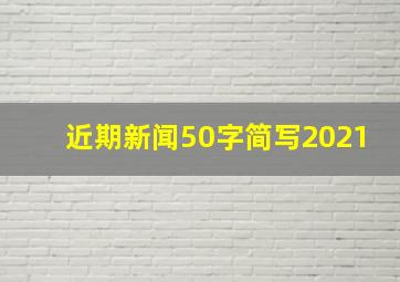 近期新闻50字简写2021