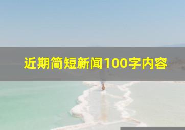 近期简短新闻100字内容