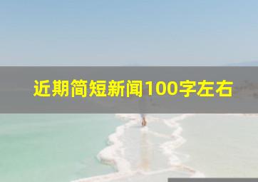 近期简短新闻100字左右