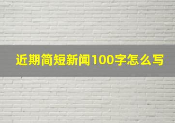 近期简短新闻100字怎么写