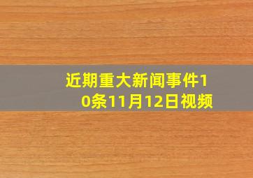 近期重大新闻事件10条11月12日视频