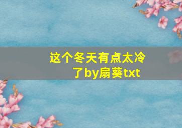 这个冬天有点太冷了by扇葵txt