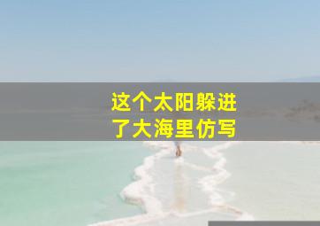 这个太阳躲进了大海里仿写