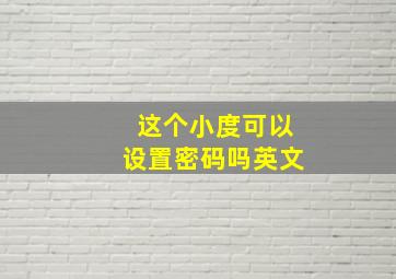 这个小度可以设置密码吗英文