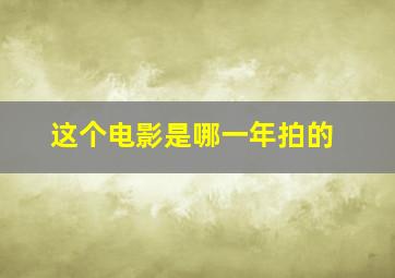 这个电影是哪一年拍的