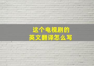 这个电视剧的英文翻译怎么写