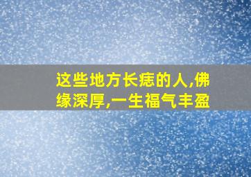 这些地方长痣的人,佛缘深厚,一生福气丰盈