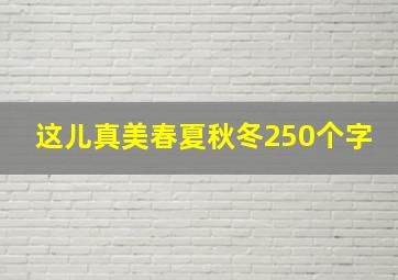 这儿真美春夏秋冬250个字