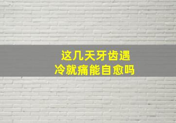 这几天牙齿遇冷就痛能自愈吗