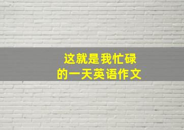 这就是我忙碌的一天英语作文