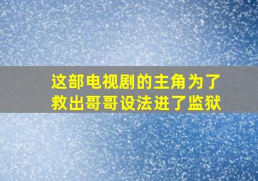 这部电视剧的主角为了救出哥哥设法进了监狱