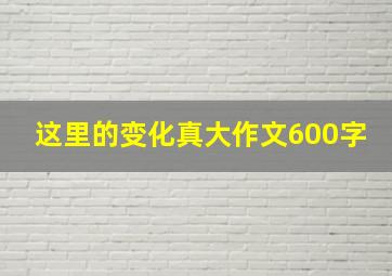 这里的变化真大作文600字