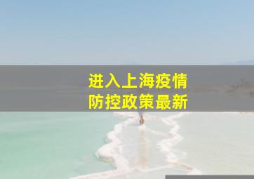 进入上海疫情防控政策最新