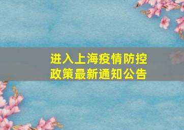 进入上海疫情防控政策最新通知公告