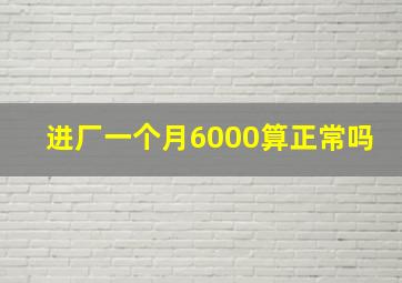 进厂一个月6000算正常吗